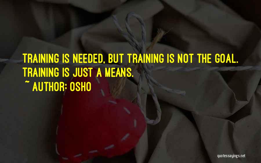 Osho Quotes: Training Is Needed, But Training Is Not The Goal. Training Is Just A Means.