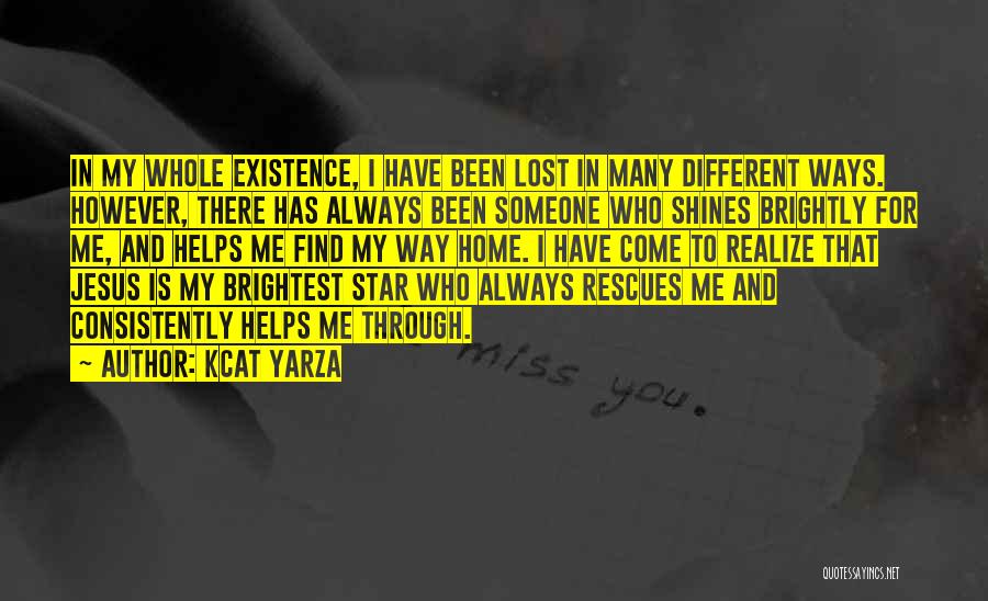 Kcat Yarza Quotes: In My Whole Existence, I Have Been Lost In Many Different Ways. However, There Has Always Been Someone Who Shines