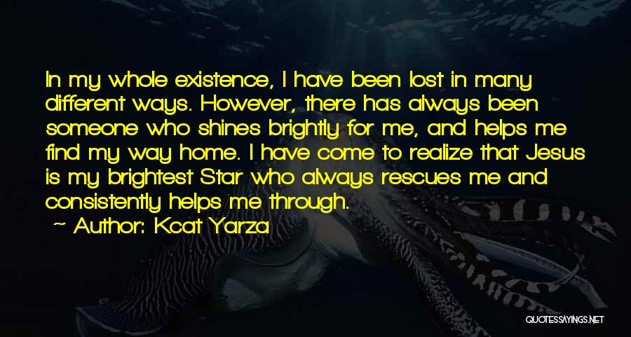 Kcat Yarza Quotes: In My Whole Existence, I Have Been Lost In Many Different Ways. However, There Has Always Been Someone Who Shines