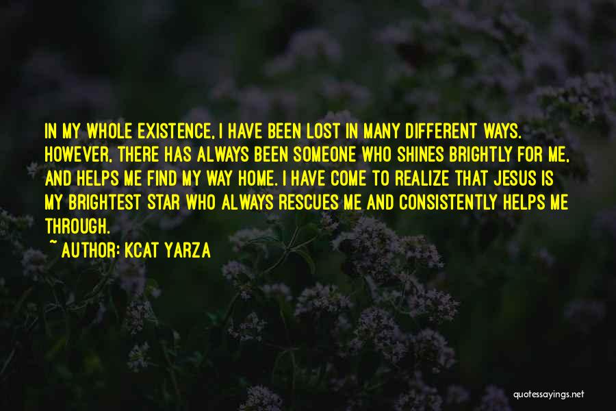 Kcat Yarza Quotes: In My Whole Existence, I Have Been Lost In Many Different Ways. However, There Has Always Been Someone Who Shines