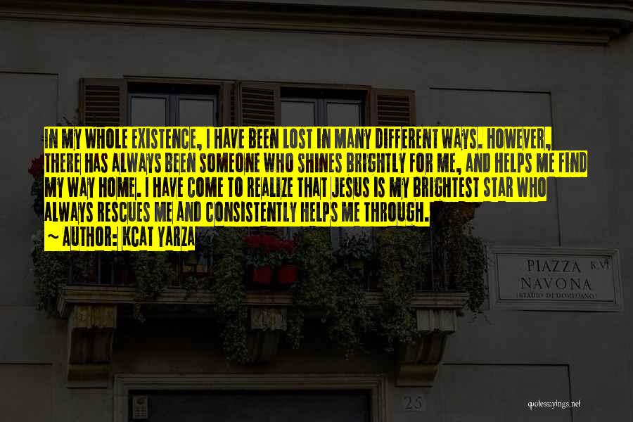 Kcat Yarza Quotes: In My Whole Existence, I Have Been Lost In Many Different Ways. However, There Has Always Been Someone Who Shines