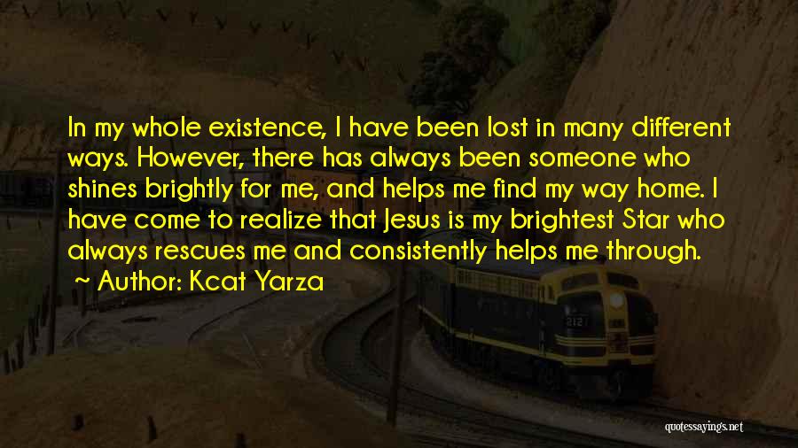 Kcat Yarza Quotes: In My Whole Existence, I Have Been Lost In Many Different Ways. However, There Has Always Been Someone Who Shines