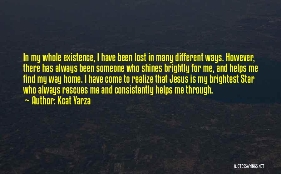 Kcat Yarza Quotes: In My Whole Existence, I Have Been Lost In Many Different Ways. However, There Has Always Been Someone Who Shines