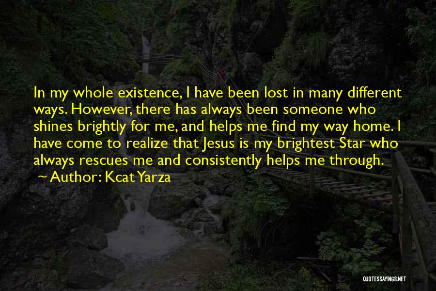 Kcat Yarza Quotes: In My Whole Existence, I Have Been Lost In Many Different Ways. However, There Has Always Been Someone Who Shines