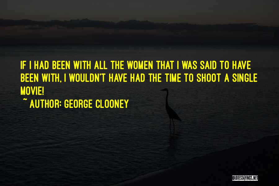 George Clooney Quotes: If I Had Been With All The Women That I Was Said To Have Been With, I Wouldn't Have Had