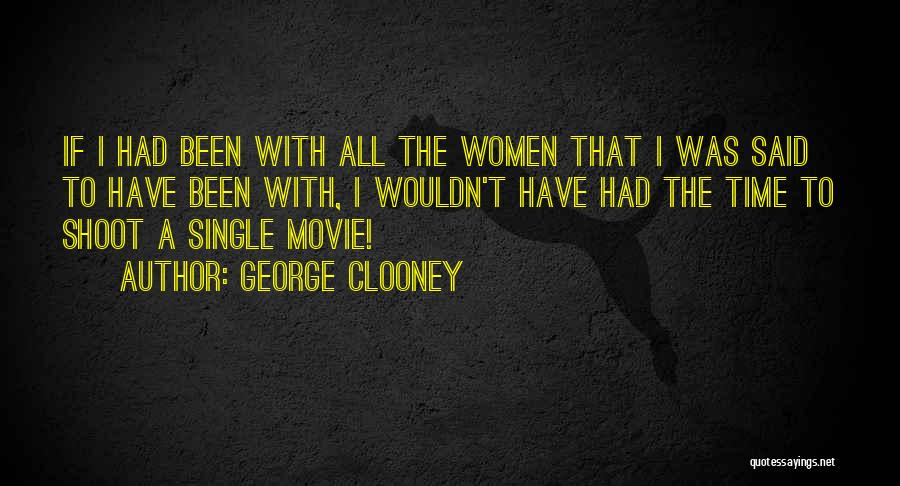 George Clooney Quotes: If I Had Been With All The Women That I Was Said To Have Been With, I Wouldn't Have Had