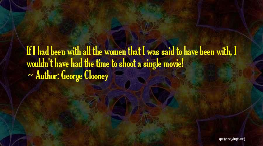 George Clooney Quotes: If I Had Been With All The Women That I Was Said To Have Been With, I Wouldn't Have Had