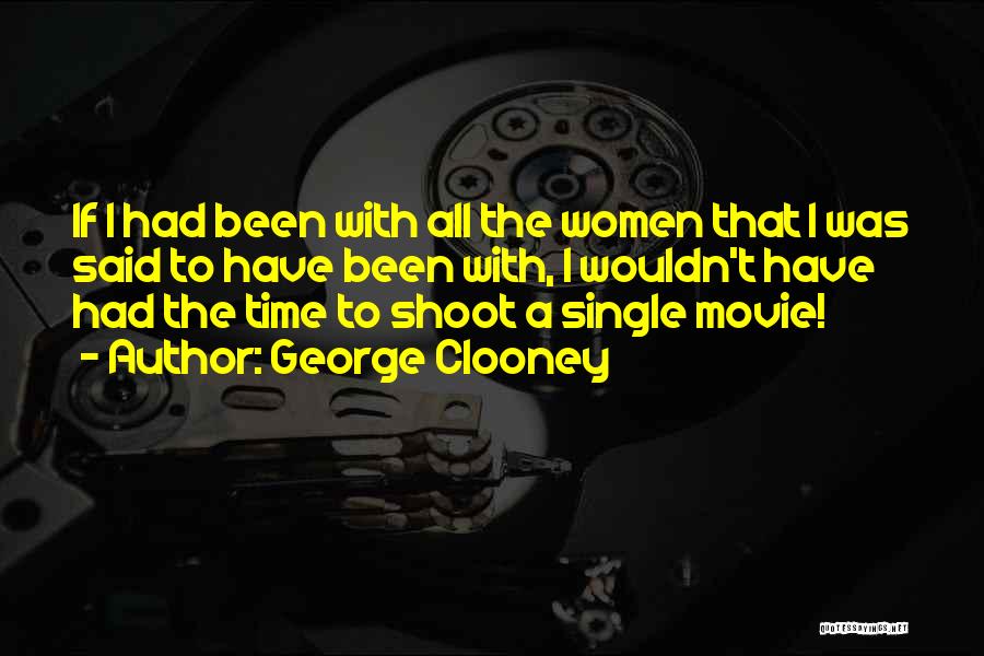 George Clooney Quotes: If I Had Been With All The Women That I Was Said To Have Been With, I Wouldn't Have Had