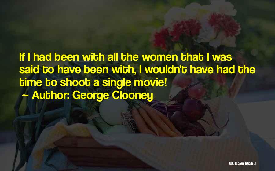 George Clooney Quotes: If I Had Been With All The Women That I Was Said To Have Been With, I Wouldn't Have Had