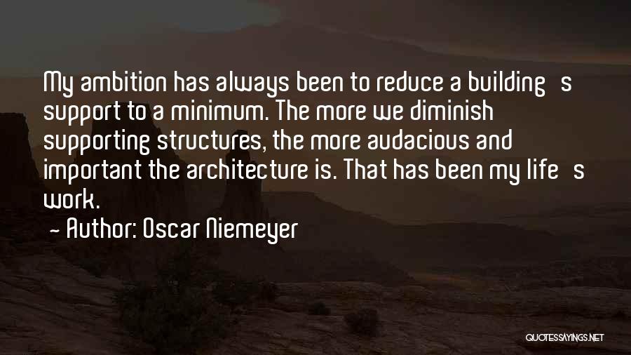 Oscar Niemeyer Quotes: My Ambition Has Always Been To Reduce A Building's Support To A Minimum. The More We Diminish Supporting Structures, The