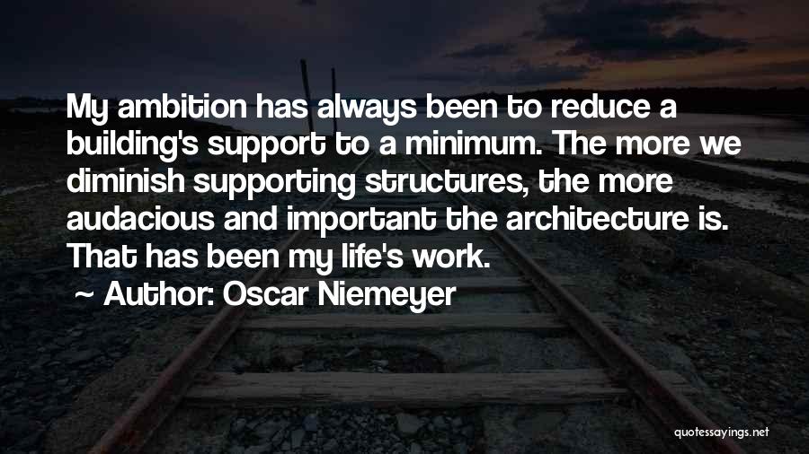 Oscar Niemeyer Quotes: My Ambition Has Always Been To Reduce A Building's Support To A Minimum. The More We Diminish Supporting Structures, The