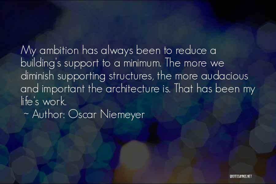 Oscar Niemeyer Quotes: My Ambition Has Always Been To Reduce A Building's Support To A Minimum. The More We Diminish Supporting Structures, The