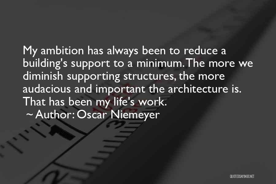 Oscar Niemeyer Quotes: My Ambition Has Always Been To Reduce A Building's Support To A Minimum. The More We Diminish Supporting Structures, The