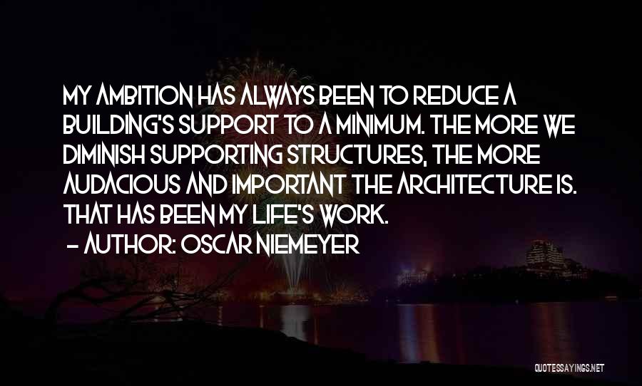 Oscar Niemeyer Quotes: My Ambition Has Always Been To Reduce A Building's Support To A Minimum. The More We Diminish Supporting Structures, The