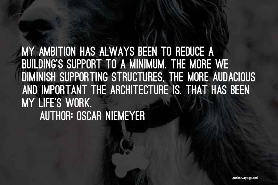 Oscar Niemeyer Quotes: My Ambition Has Always Been To Reduce A Building's Support To A Minimum. The More We Diminish Supporting Structures, The
