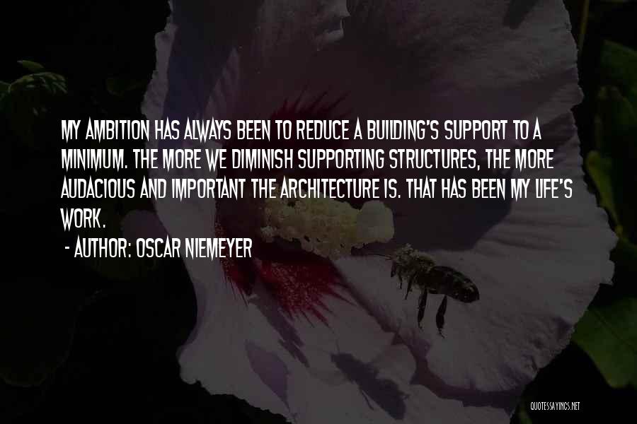 Oscar Niemeyer Quotes: My Ambition Has Always Been To Reduce A Building's Support To A Minimum. The More We Diminish Supporting Structures, The
