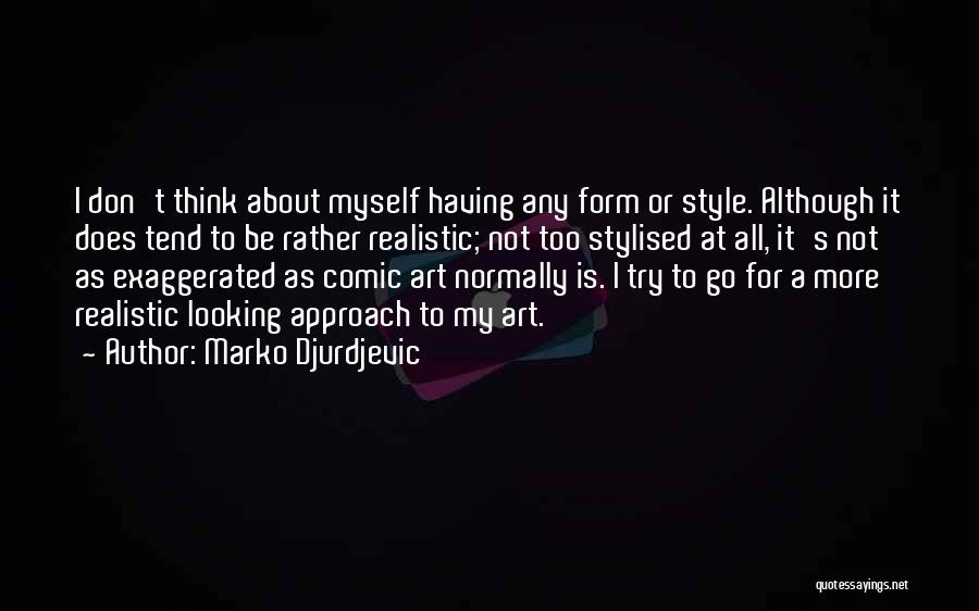 Marko Djurdjevic Quotes: I Don't Think About Myself Having Any Form Or Style. Although It Does Tend To Be Rather Realistic; Not Too