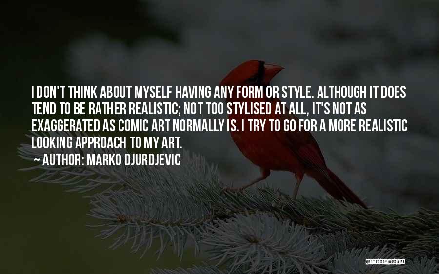 Marko Djurdjevic Quotes: I Don't Think About Myself Having Any Form Or Style. Although It Does Tend To Be Rather Realistic; Not Too