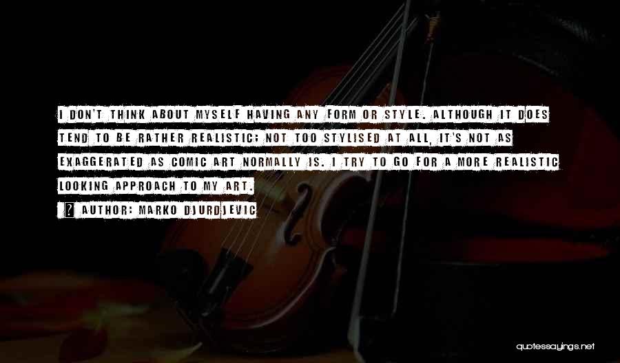 Marko Djurdjevic Quotes: I Don't Think About Myself Having Any Form Or Style. Although It Does Tend To Be Rather Realistic; Not Too