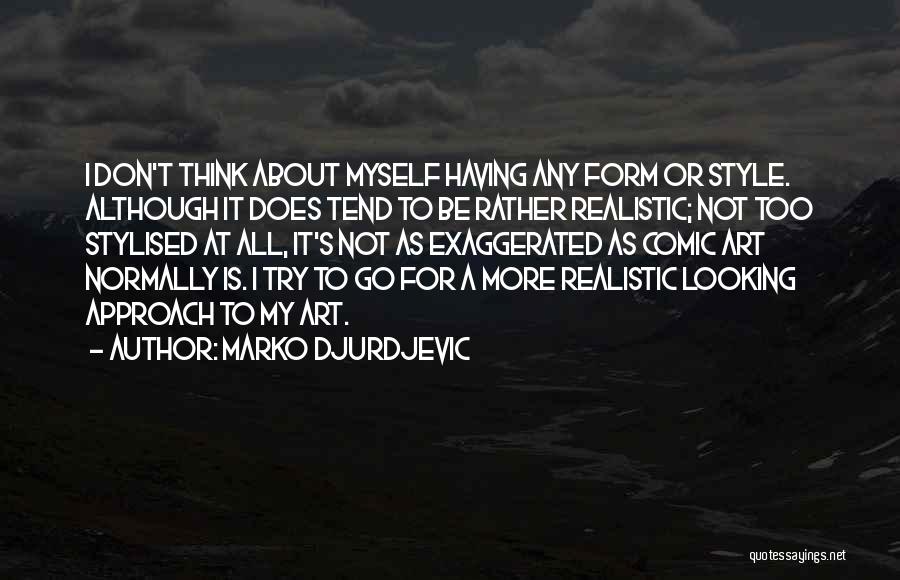 Marko Djurdjevic Quotes: I Don't Think About Myself Having Any Form Or Style. Although It Does Tend To Be Rather Realistic; Not Too