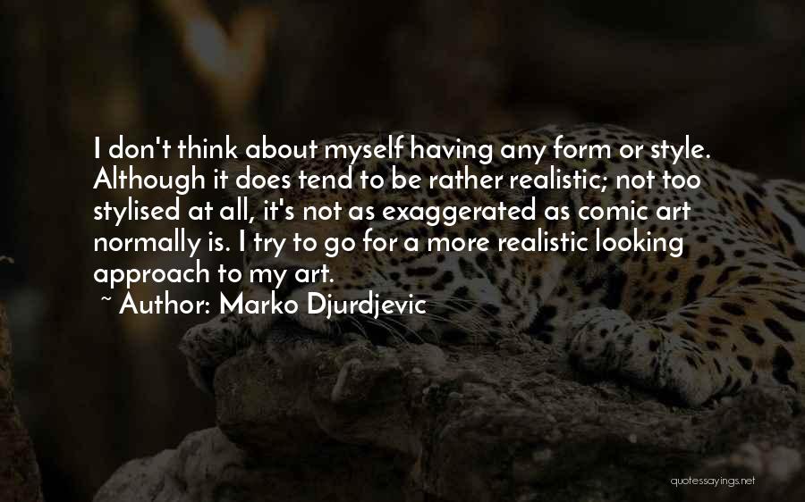 Marko Djurdjevic Quotes: I Don't Think About Myself Having Any Form Or Style. Although It Does Tend To Be Rather Realistic; Not Too