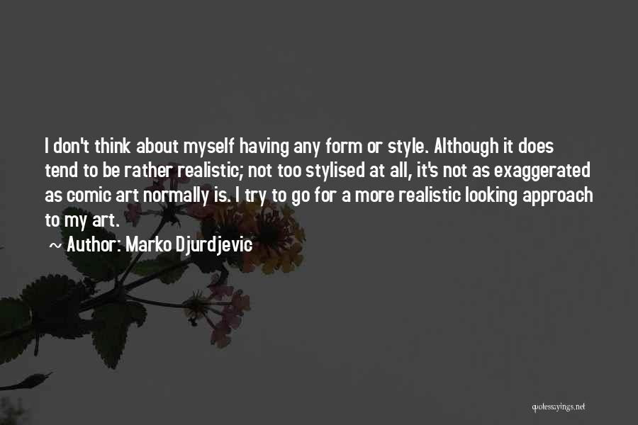 Marko Djurdjevic Quotes: I Don't Think About Myself Having Any Form Or Style. Although It Does Tend To Be Rather Realistic; Not Too