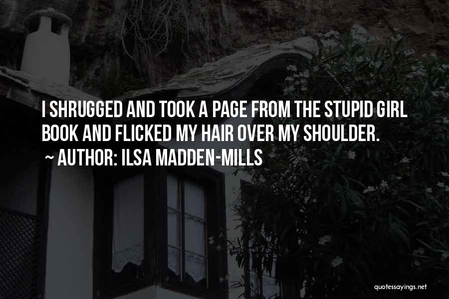 Ilsa Madden-Mills Quotes: I Shrugged And Took A Page From The Stupid Girl Book And Flicked My Hair Over My Shoulder.