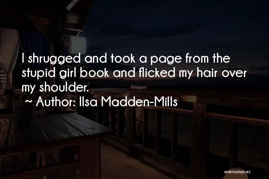 Ilsa Madden-Mills Quotes: I Shrugged And Took A Page From The Stupid Girl Book And Flicked My Hair Over My Shoulder.