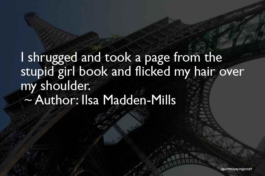 Ilsa Madden-Mills Quotes: I Shrugged And Took A Page From The Stupid Girl Book And Flicked My Hair Over My Shoulder.