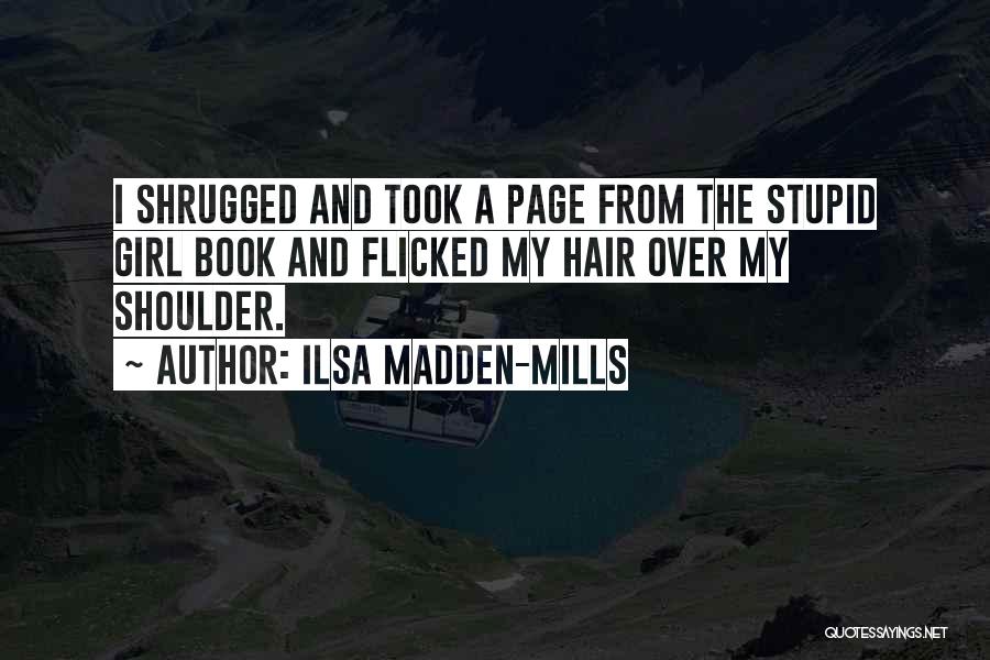 Ilsa Madden-Mills Quotes: I Shrugged And Took A Page From The Stupid Girl Book And Flicked My Hair Over My Shoulder.