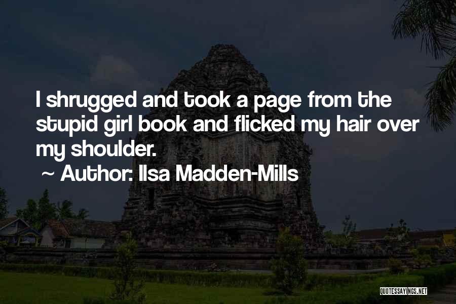 Ilsa Madden-Mills Quotes: I Shrugged And Took A Page From The Stupid Girl Book And Flicked My Hair Over My Shoulder.