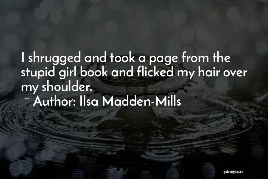 Ilsa Madden-Mills Quotes: I Shrugged And Took A Page From The Stupid Girl Book And Flicked My Hair Over My Shoulder.