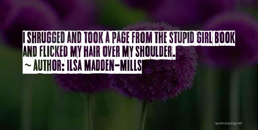 Ilsa Madden-Mills Quotes: I Shrugged And Took A Page From The Stupid Girl Book And Flicked My Hair Over My Shoulder.