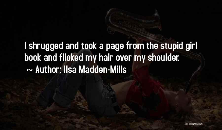 Ilsa Madden-Mills Quotes: I Shrugged And Took A Page From The Stupid Girl Book And Flicked My Hair Over My Shoulder.