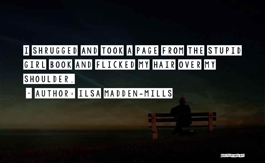 Ilsa Madden-Mills Quotes: I Shrugged And Took A Page From The Stupid Girl Book And Flicked My Hair Over My Shoulder.