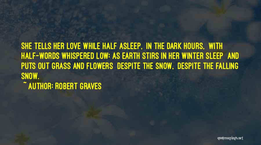 Robert Graves Quotes: She Tells Her Love While Half Asleep, In The Dark Hours, With Half-words Whispered Low: As Earth Stirs In Her