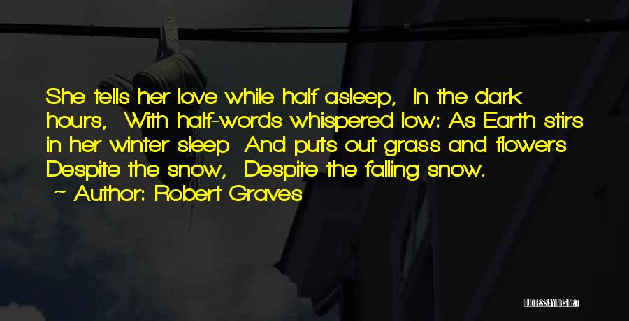 Robert Graves Quotes: She Tells Her Love While Half Asleep, In The Dark Hours, With Half-words Whispered Low: As Earth Stirs In Her