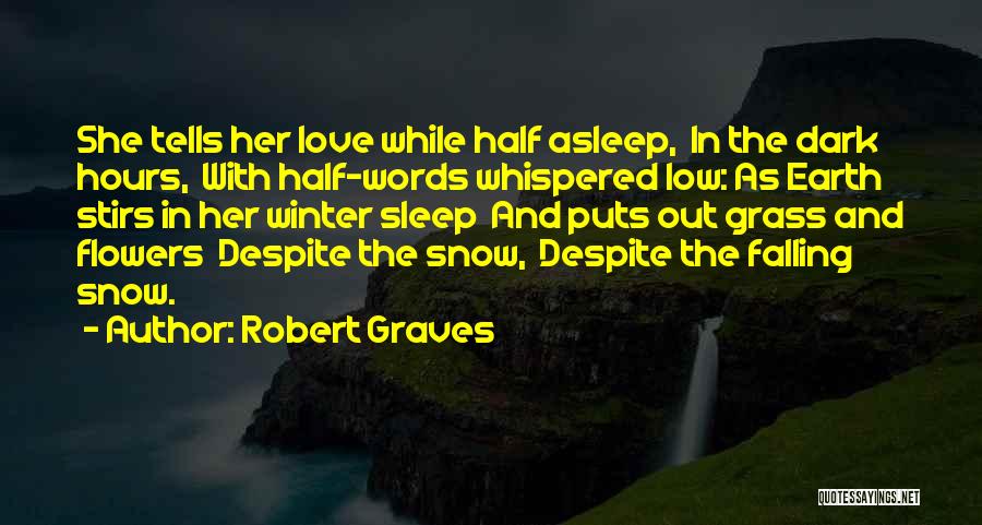 Robert Graves Quotes: She Tells Her Love While Half Asleep, In The Dark Hours, With Half-words Whispered Low: As Earth Stirs In Her