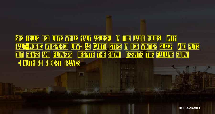 Robert Graves Quotes: She Tells Her Love While Half Asleep, In The Dark Hours, With Half-words Whispered Low: As Earth Stirs In Her