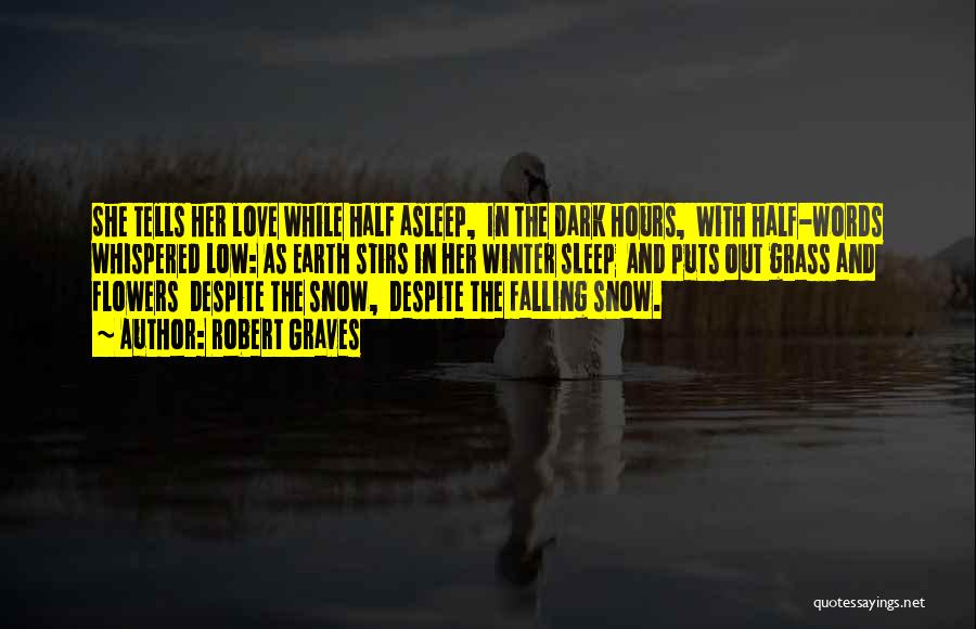 Robert Graves Quotes: She Tells Her Love While Half Asleep, In The Dark Hours, With Half-words Whispered Low: As Earth Stirs In Her