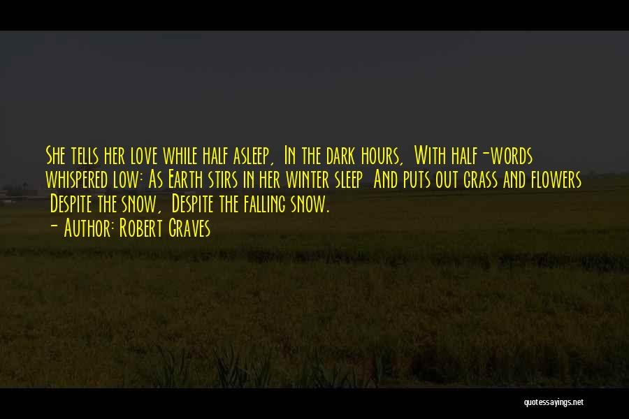 Robert Graves Quotes: She Tells Her Love While Half Asleep, In The Dark Hours, With Half-words Whispered Low: As Earth Stirs In Her