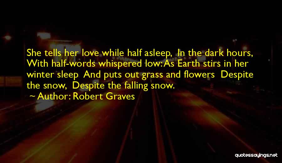 Robert Graves Quotes: She Tells Her Love While Half Asleep, In The Dark Hours, With Half-words Whispered Low: As Earth Stirs In Her