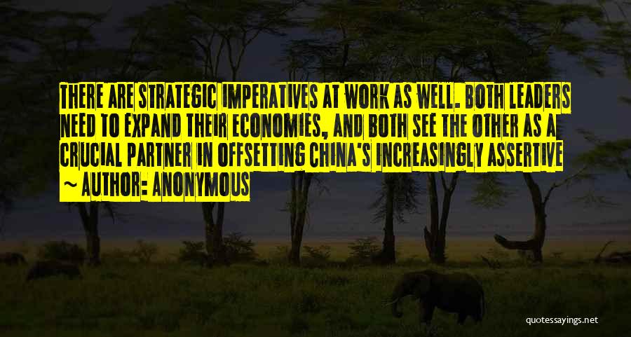 Anonymous Quotes: There Are Strategic Imperatives At Work As Well. Both Leaders Need To Expand Their Economies, And Both See The Other