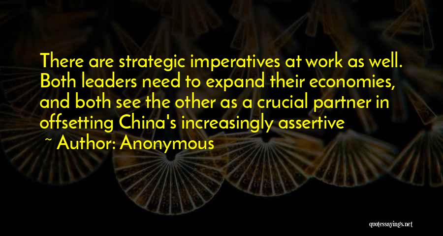 Anonymous Quotes: There Are Strategic Imperatives At Work As Well. Both Leaders Need To Expand Their Economies, And Both See The Other