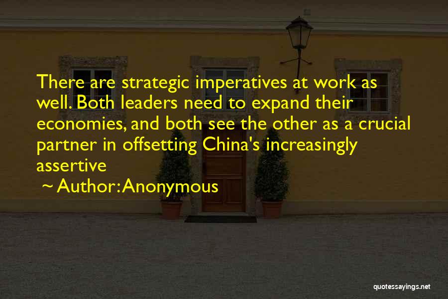 Anonymous Quotes: There Are Strategic Imperatives At Work As Well. Both Leaders Need To Expand Their Economies, And Both See The Other