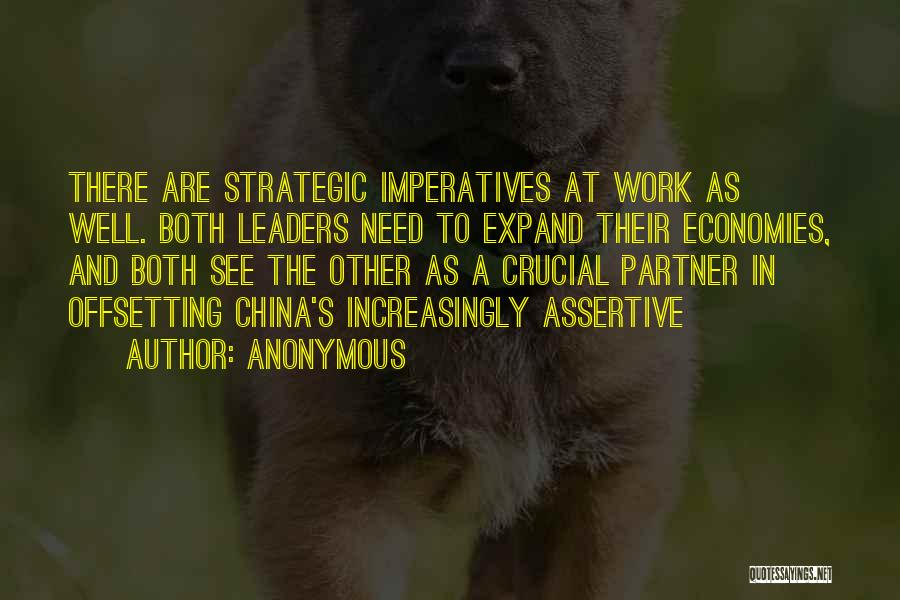 Anonymous Quotes: There Are Strategic Imperatives At Work As Well. Both Leaders Need To Expand Their Economies, And Both See The Other