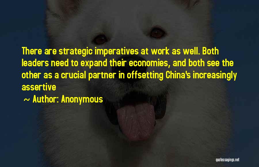 Anonymous Quotes: There Are Strategic Imperatives At Work As Well. Both Leaders Need To Expand Their Economies, And Both See The Other