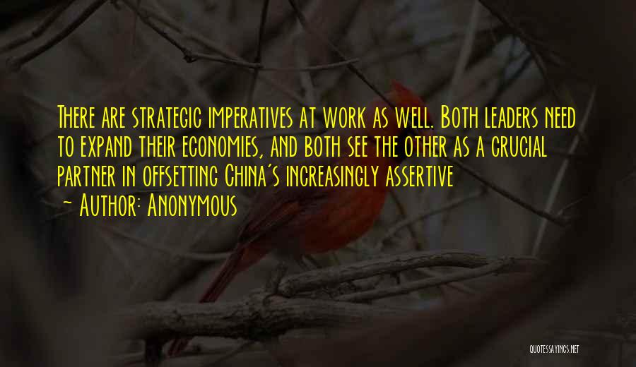 Anonymous Quotes: There Are Strategic Imperatives At Work As Well. Both Leaders Need To Expand Their Economies, And Both See The Other