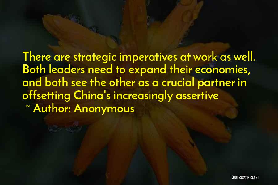 Anonymous Quotes: There Are Strategic Imperatives At Work As Well. Both Leaders Need To Expand Their Economies, And Both See The Other