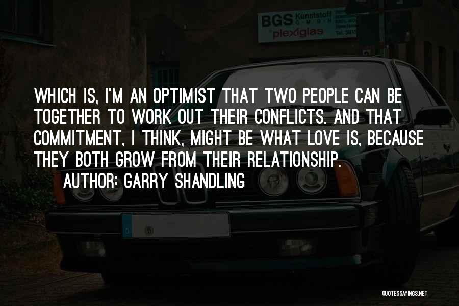 Garry Shandling Quotes: Which Is, I'm An Optimist That Two People Can Be Together To Work Out Their Conflicts. And That Commitment, I